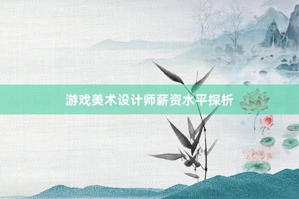 游戏美术设计师薪资水平探析